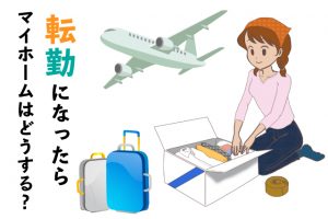 マイホーム購入後「転勤」になったら家はどうする？賃貸？売却？